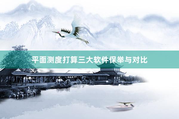 平面测度打算三大软件保举与对比