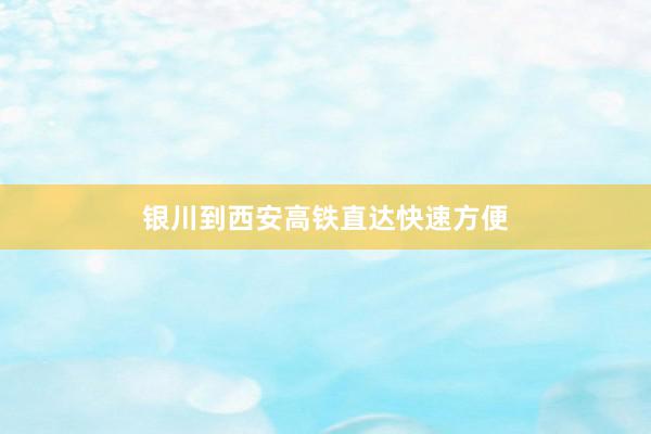 银川到西安高铁直达快速方便