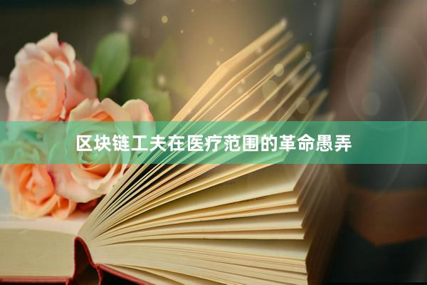 区块链工夫在医疗范围的革命愚弄