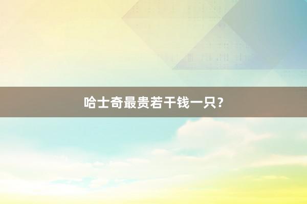 哈士奇最贵若干钱一只？