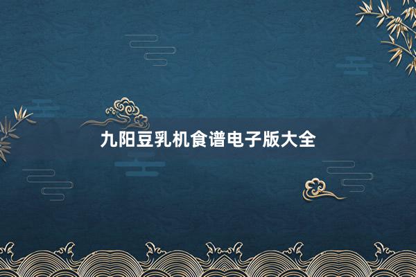 九阳豆乳机食谱电子版大全