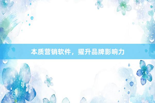 本质营销软件，擢升品牌影响力